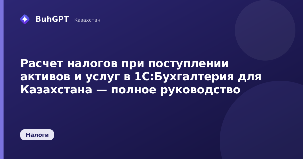 Расчет налогов при поступлении активов и услуг в 1С:Бухгалтерия для Казахстана — полное руководство