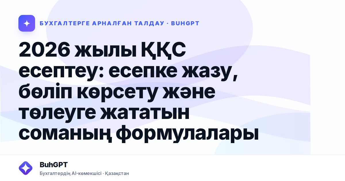 2026 жылы ҚҚС есептеу: есепке жазу, бөліп көрсету және төлеуге жататын соманың формулалары