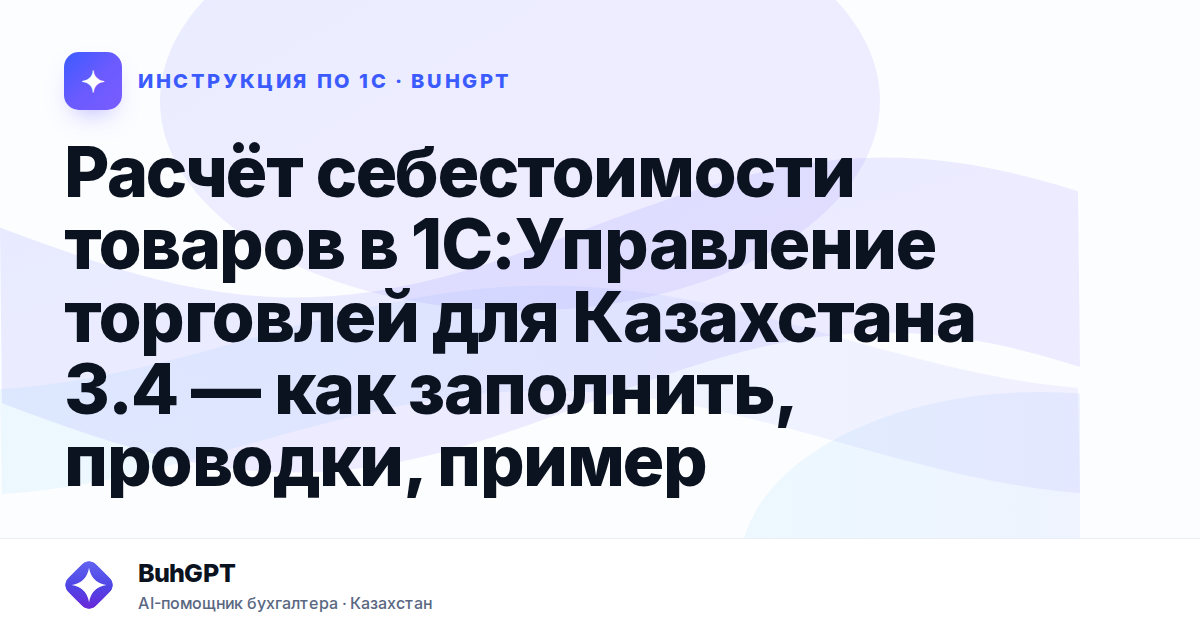 Расчёт себестоимости товаров в 1С:Управление торговлей для Казахстана 3.4 — как заполнить, проводки, пример
