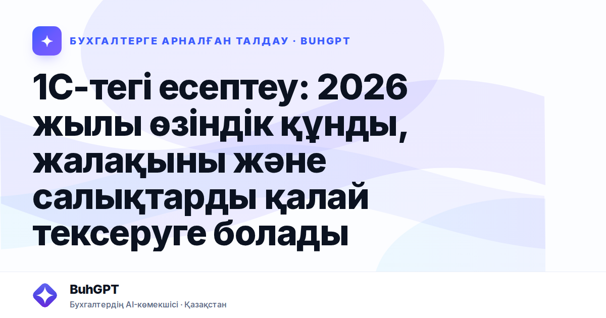 1С-тегі есептеу: 2026 жылы өзіндік құнды, жалақыны және салықтарды қалай тексеруге болады