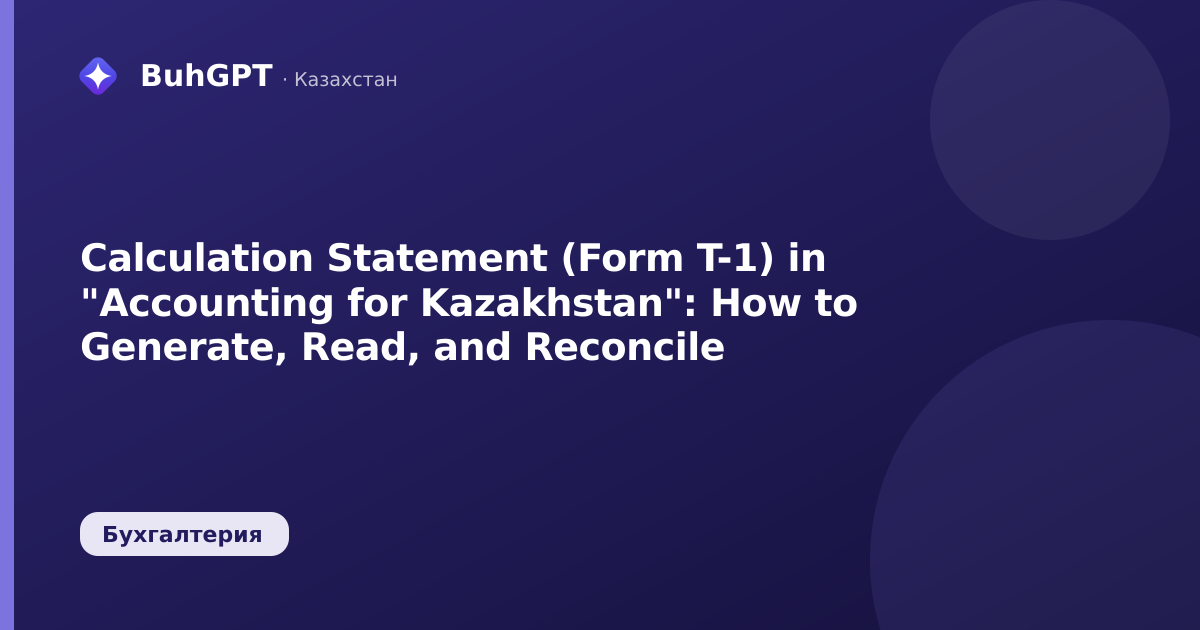 Calculation Statement (Form T-1) in "Accounting for Kazakhstan": How to Generate, Read, and Reconcile