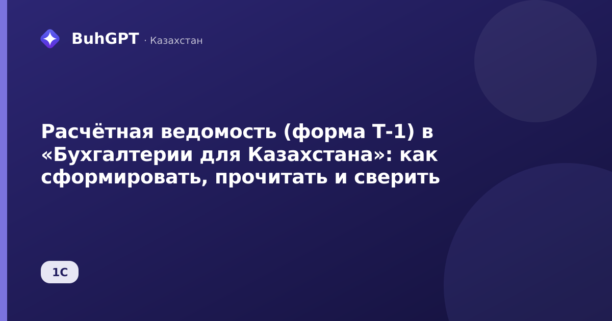 Расчётная ведомость (форма Т-1) в «Бухгалтерии для Казахстана»: как сформировать, прочитать и сверить
