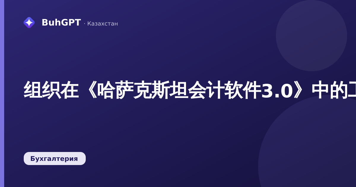 组织在《哈萨克斯坦会计软件3.0》中的工资单：如何生成、解读与核对