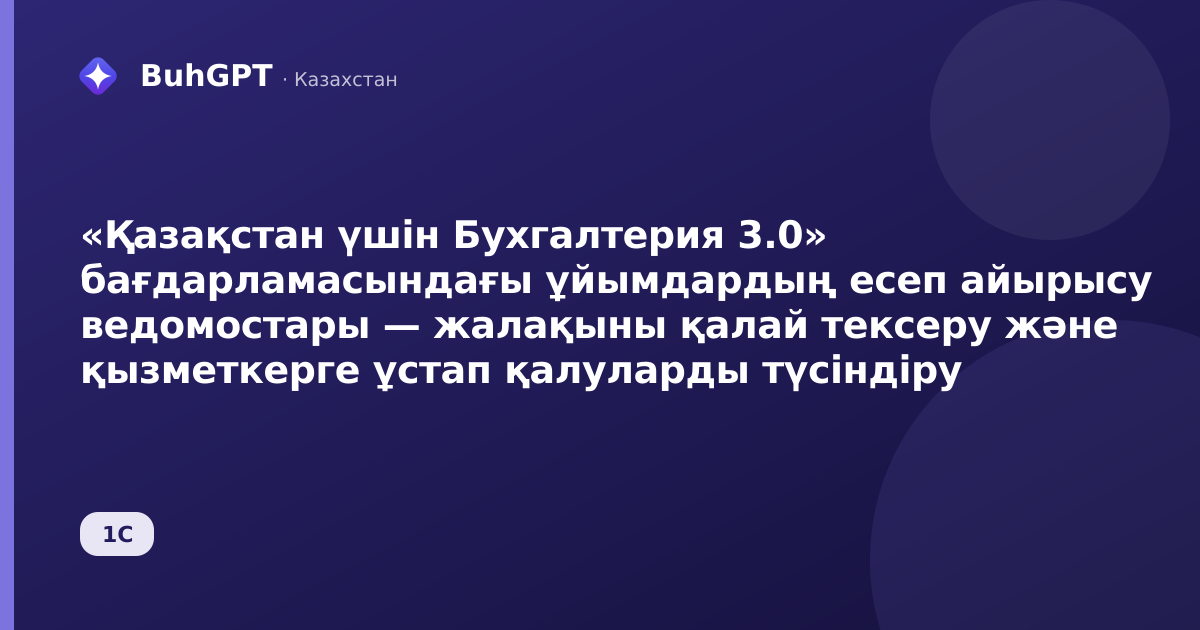 «Қазақстан үшін Бухгалтерия 3.0» бағдарламасындағы ұйымдардың есеп айырысу ведомостары — жалақыны қалай тексеру және қызметкерге ұстап қалуларды түсіндіру