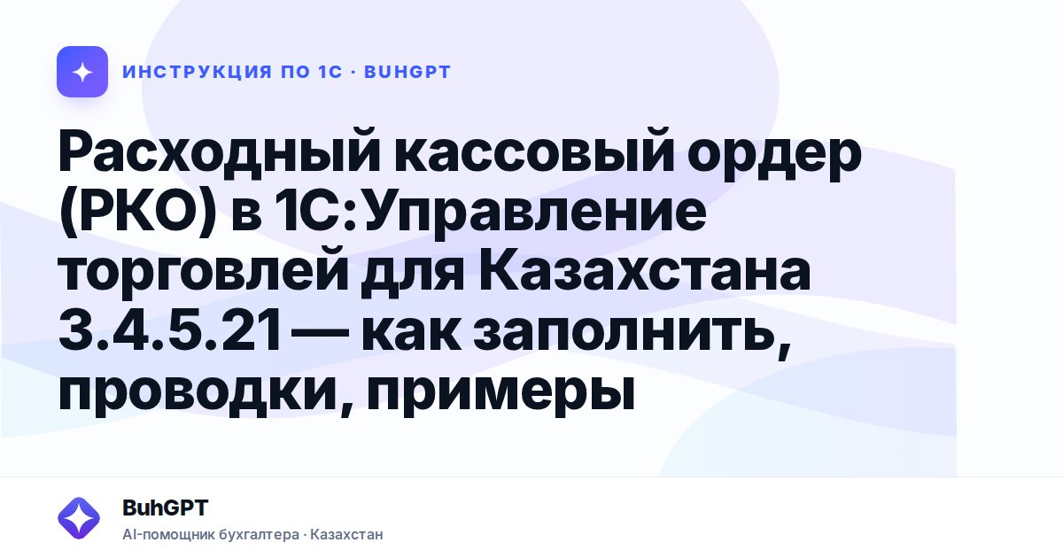 Расходный кассовый ордер (РКО) в 1С:Управление торговлей для Казахстана 3.4.5.21 — как заполнить, проводки, примеры