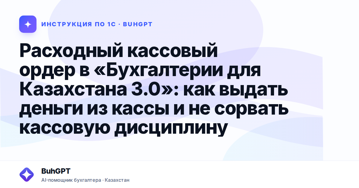 Расходный кассовый ордер в «Бухгалтерии для Казахстана 3.0»: как выдать деньги из кассы и не сорвать кассовую дисциплину