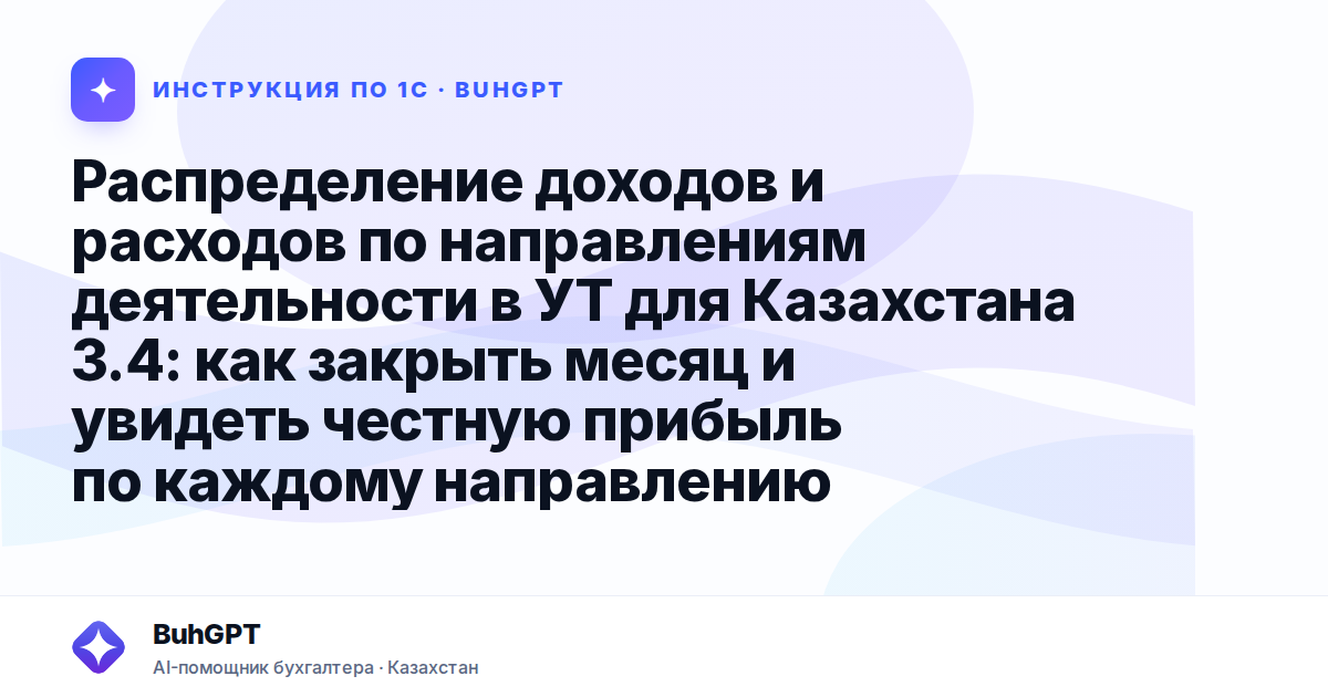 Распределение доходов и расходов по направлениям деятельности в УТ для Казахстана 3.4: как закрыть месяц и увидеть честную прибыль по каждому направлению