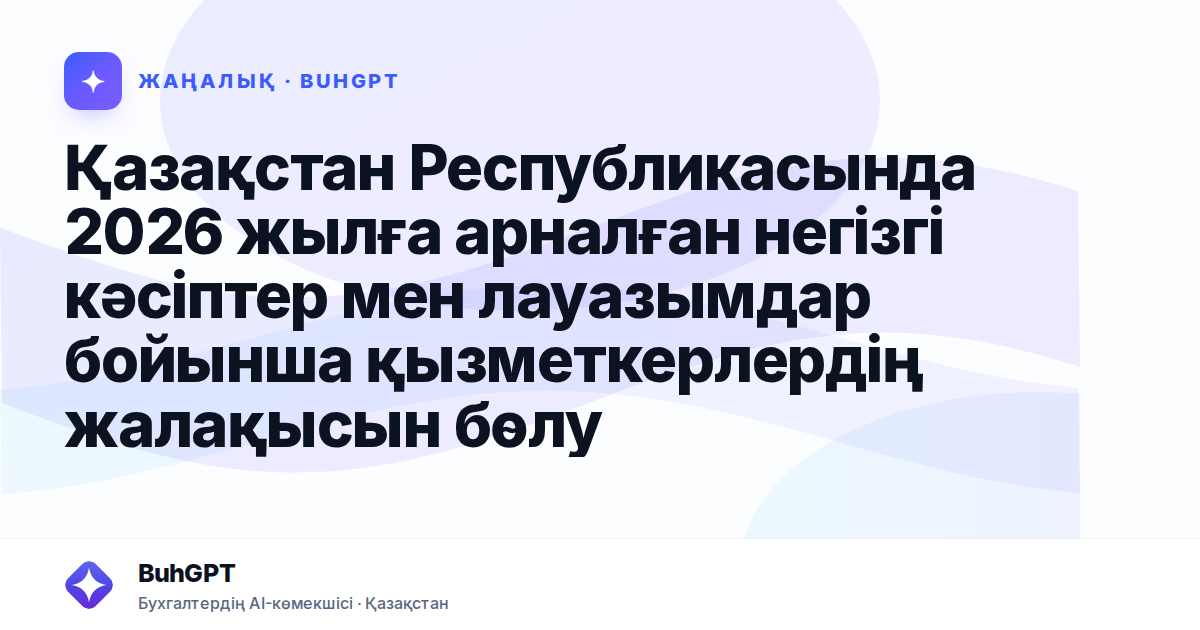 Қазақстан Республикасында 2026 жылға арналған негізгі кәсіптер мен лауазымдар бойынша қызметкерлердің жалақысын бөлу