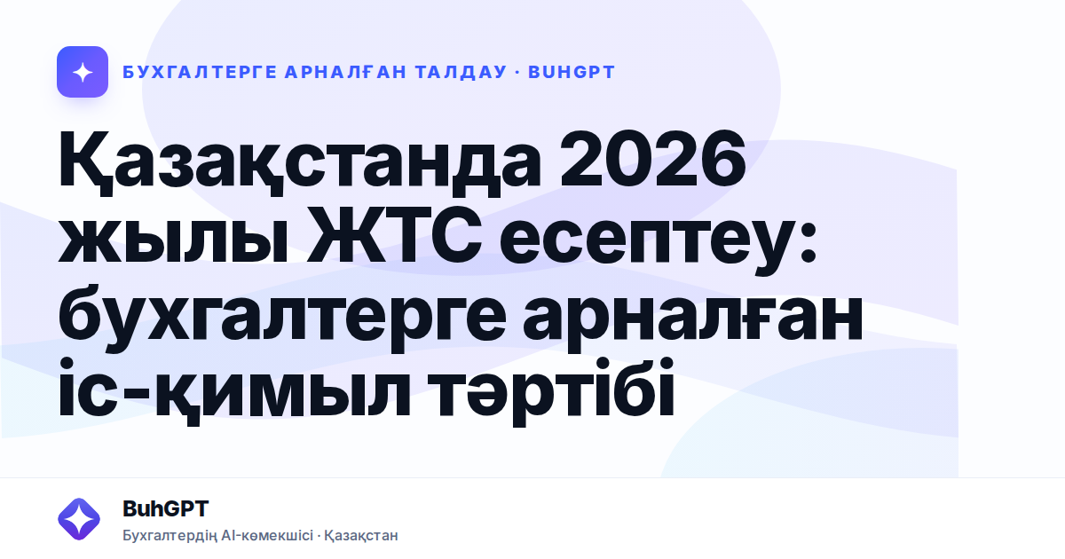 Қазақстанда 2026 жылы ЖТС есептеу: бухгалтерге арналған іс-қимыл тәртібі