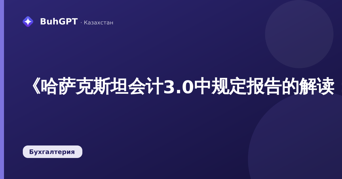《哈萨克斯坦会计3.0中规定报告的解读：如何理解申报表中的数字来源》