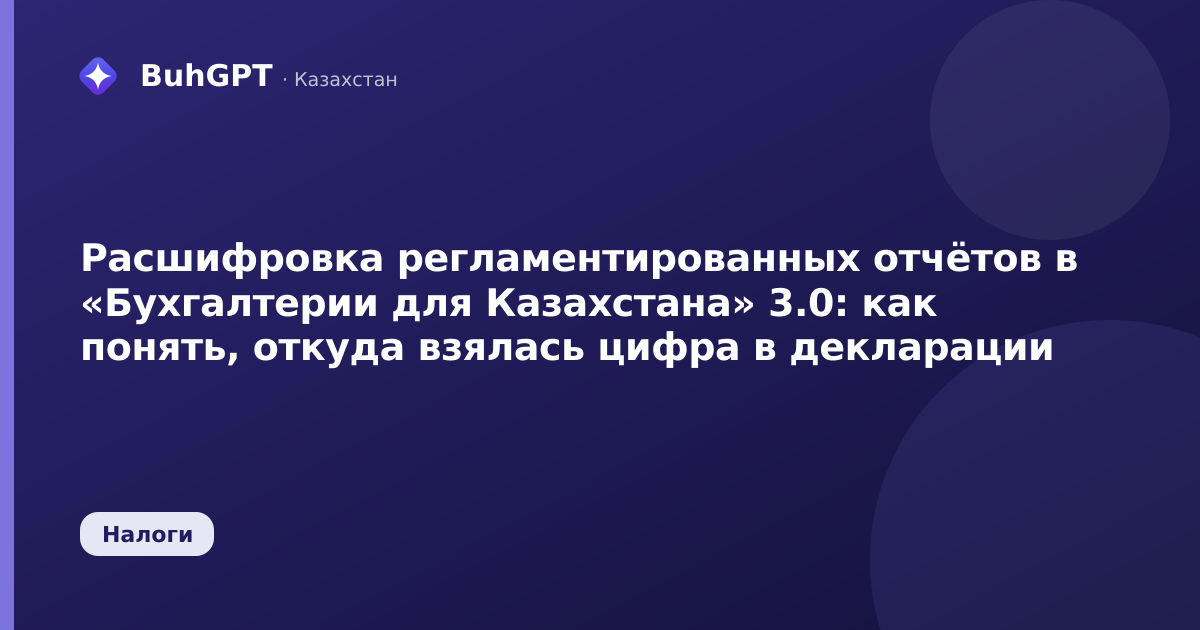 Расшифровка регламентированных отчётов в «Бухгалтерии для Казахстана» 3.0: как понять, откуда взялась цифра в декларации