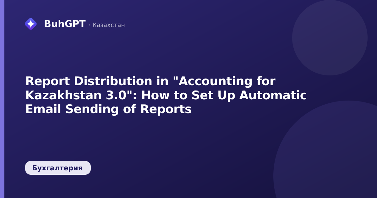 Report Distribution in "Accounting for Kazakhstan 3.0": How to Set Up Automatic Email Sending of Reports