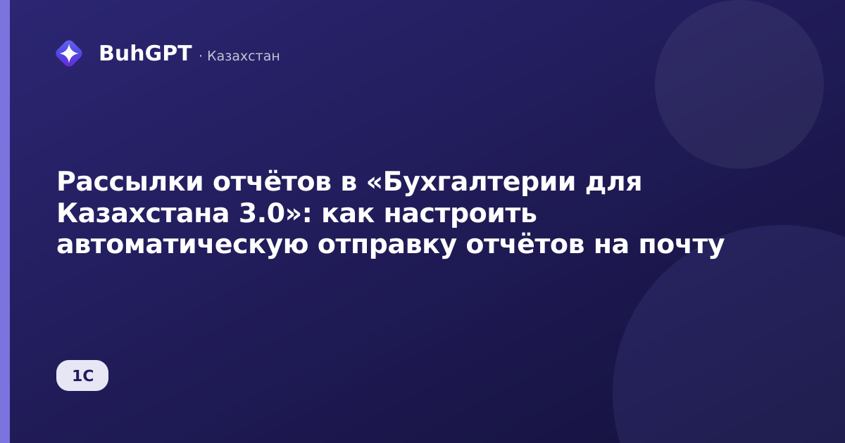 Рассылки отчётов в «Бухгалтерии для Казахстана 3.0»: как настроить автоматическую отправку отчётов на почту