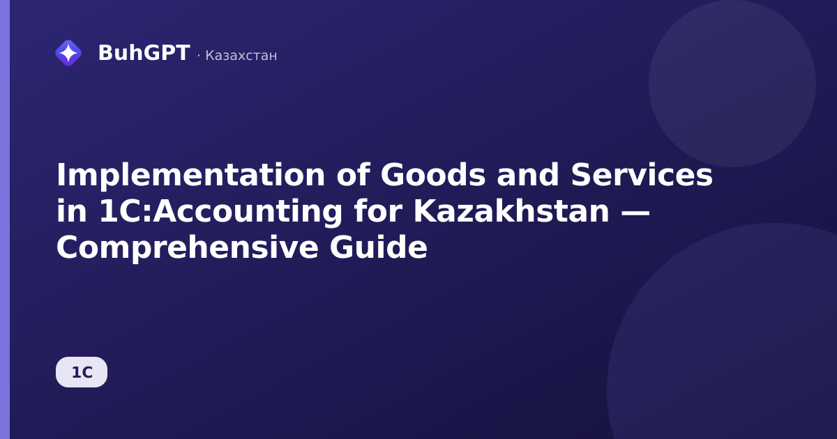 Implementation of Goods and Services in 1C:Accounting for Kazakhstan — Comprehensive Guide