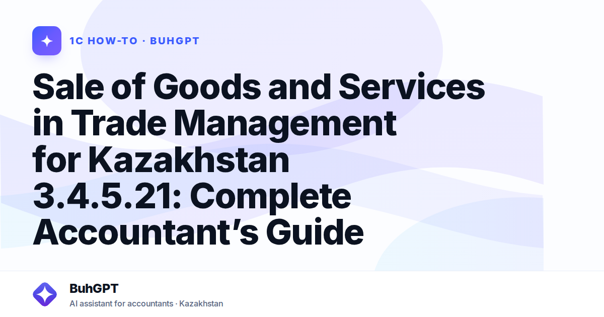 Sale of Goods and Services in Trade Management for Kazakhstan 3.4.5.21: Complete Accountant’s Guide