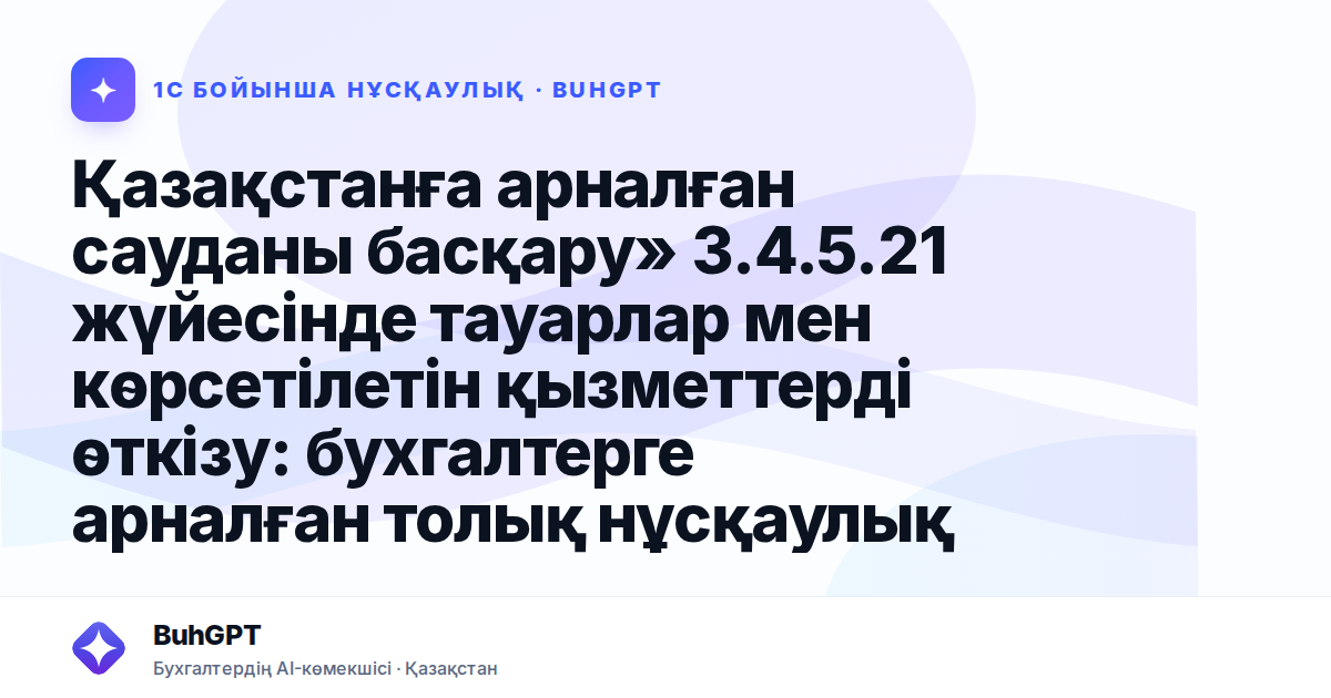 Қазақстанға арналған сауданы басқару» 3.4.5.21 жүйесінде тауарлар мен көрсетілетін қызметтерді өткізу: бухгалтерге арналған толық нұсқаулық