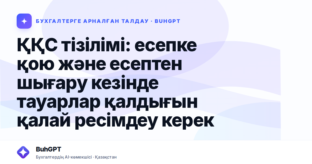 ҚҚС тізілімі: есепке қою және есептен шығару кезінде тауарлар қалдығын қалай ресімдеу керек