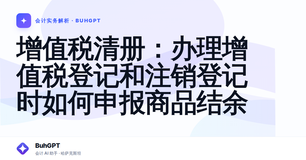 增值税清册：办理增值税登记和注销登记时如何申报商品结余