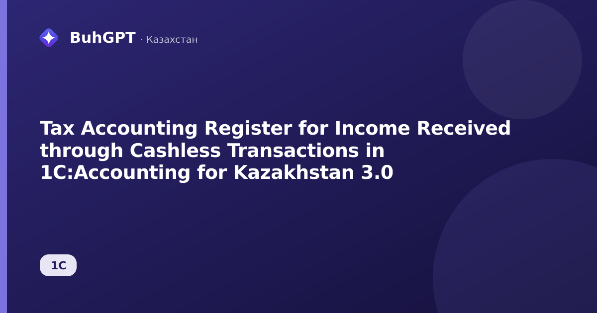 Tax Accounting Register for Income Received through Cashless Transactions in 1C:Accounting for Kazakhstan 3.0
