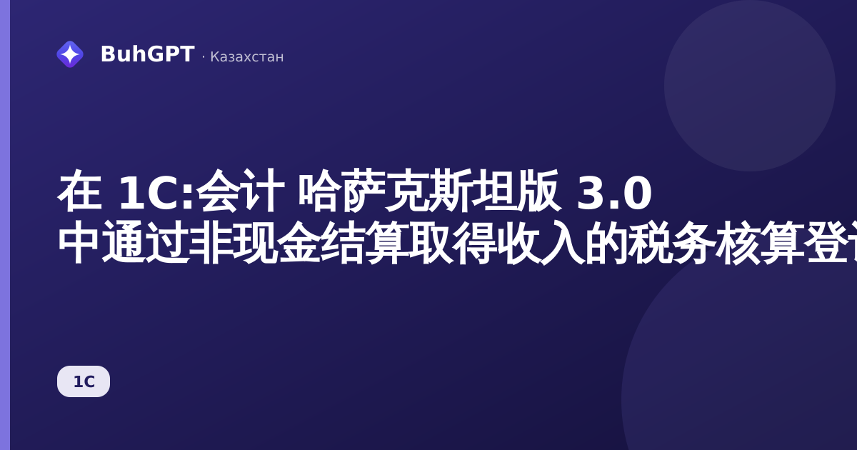 在 1С:会计 哈萨克斯坦版 3.0 中通过非现金结算取得收入的税务核算登记簿