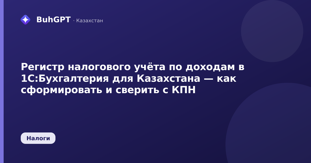 Регистр налогового учёта по доходам в 1С:Бухгалтерия для Казахстана — как сформировать и сверить с КПН