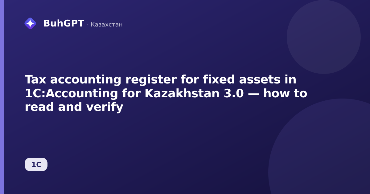 Tax accounting register for fixed assets in 1C:Accounting for Kazakhstan 3.0 — how to read and verify