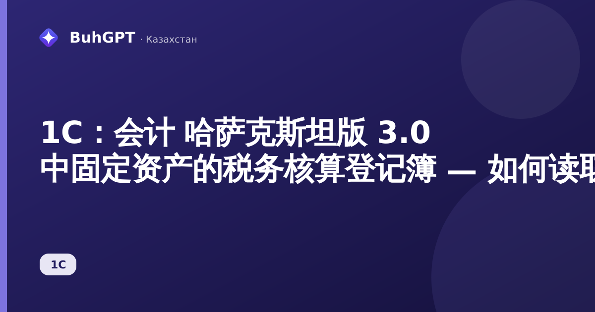 1С：会计 哈萨克斯坦版 3.0 中固定资产的税务核算登记簿 — 如何读取和核对