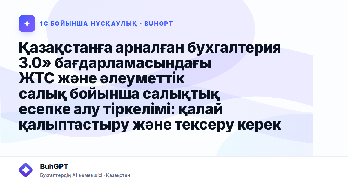 Қазақстанға арналған бухгалтерия 3.0» бағдарламасындағы ЖТС және әлеуметтік салық бойынша салықтық есепке алу тіркелімі: қалай қалыптастыру және тексеру керек