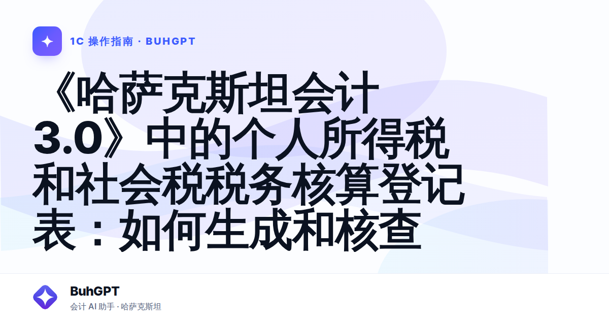 《哈萨克斯坦会计 3.0》中的个人所得税和社会税税务核算登记表：如何生成和核查