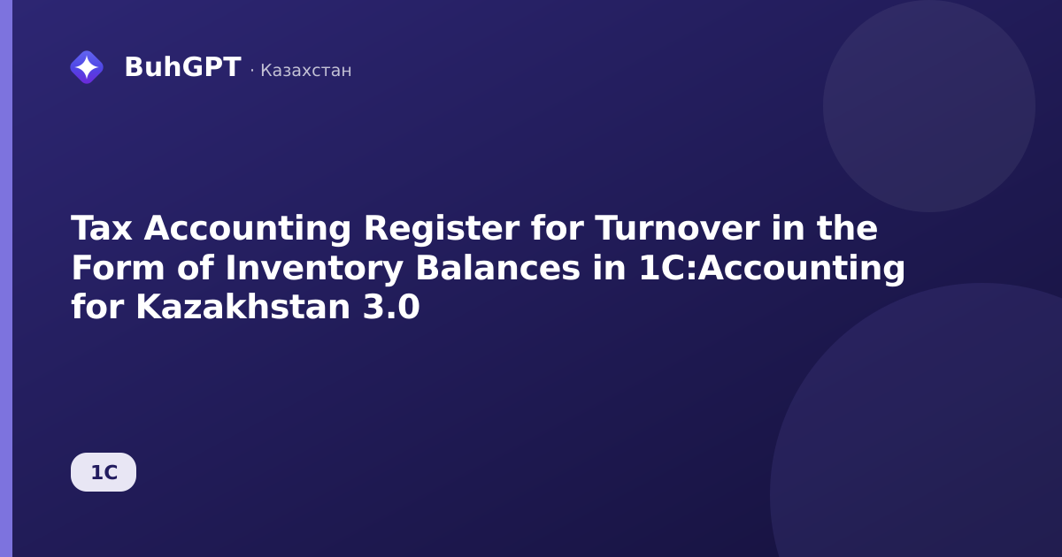 Tax Accounting Register for Turnover in the Form of Inventory Balances in 1C:Accounting for Kazakhstan 3.0