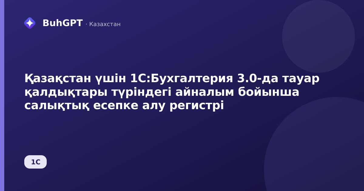 Қазақстан үшін 1С:Бухгалтерия 3.0-да тауар қалдықтары түріндегі айналым бойынша салықтық есепке алу регистрі
