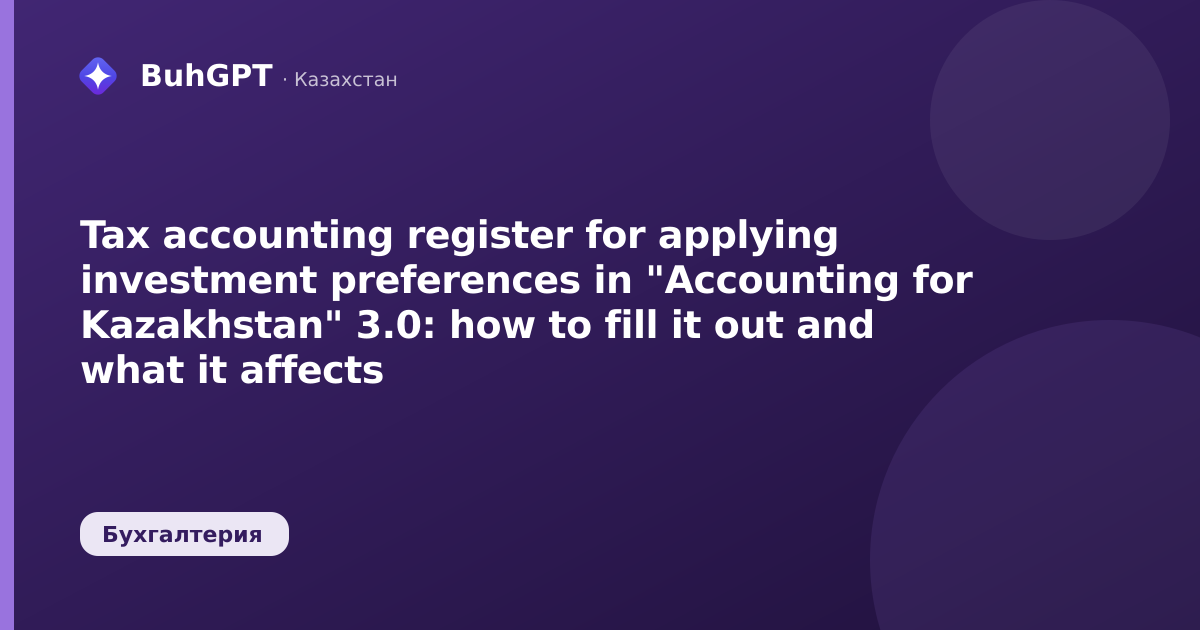 Tax accounting register for applying investment preferences in "Accounting for Kazakhstan" 3.0: how to fill it out and what it affects