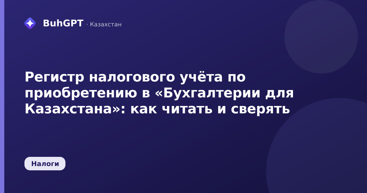 Регистр налогового учёта по приобретению в «Бухгалтерии для Казахстана»: как читать и сверять
