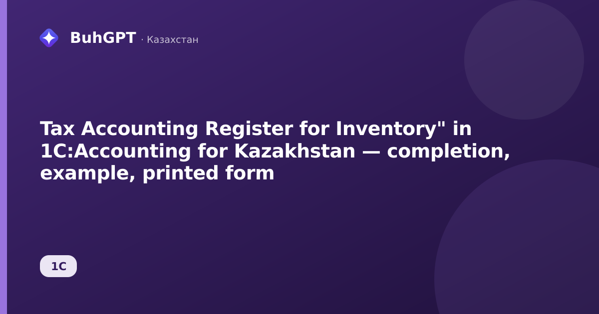Tax Accounting Register for Inventory" in 1C:Accounting for Kazakhstan — completion, example, printed form