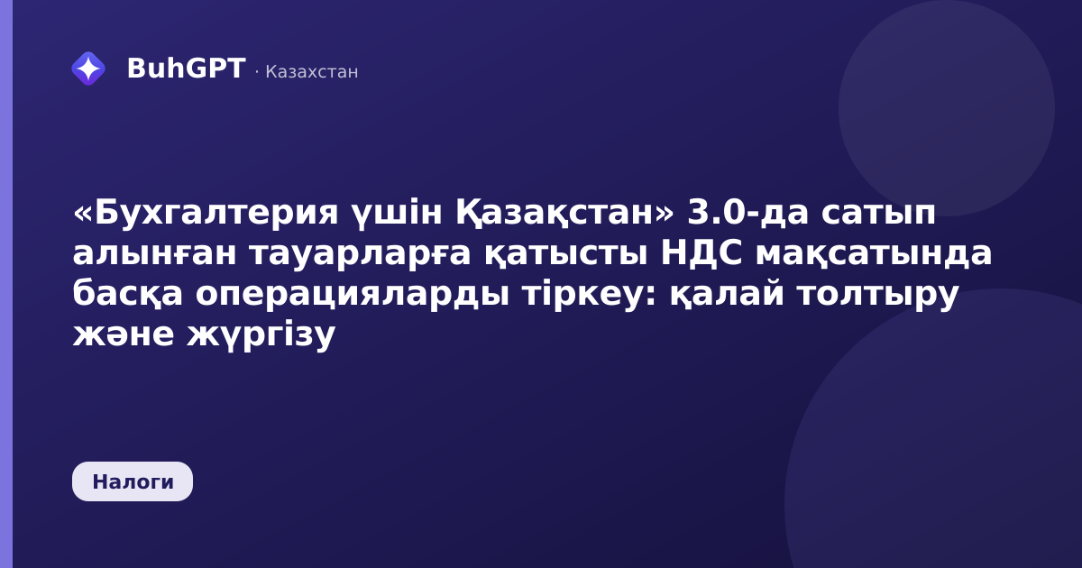 «Бухгалтерия үшін Қазақстан» 3.0-да сатып алынған тауарларға қатысты НДС мақсатында басқа операцияларды тіркеу: қалай толтыру және жүргізу