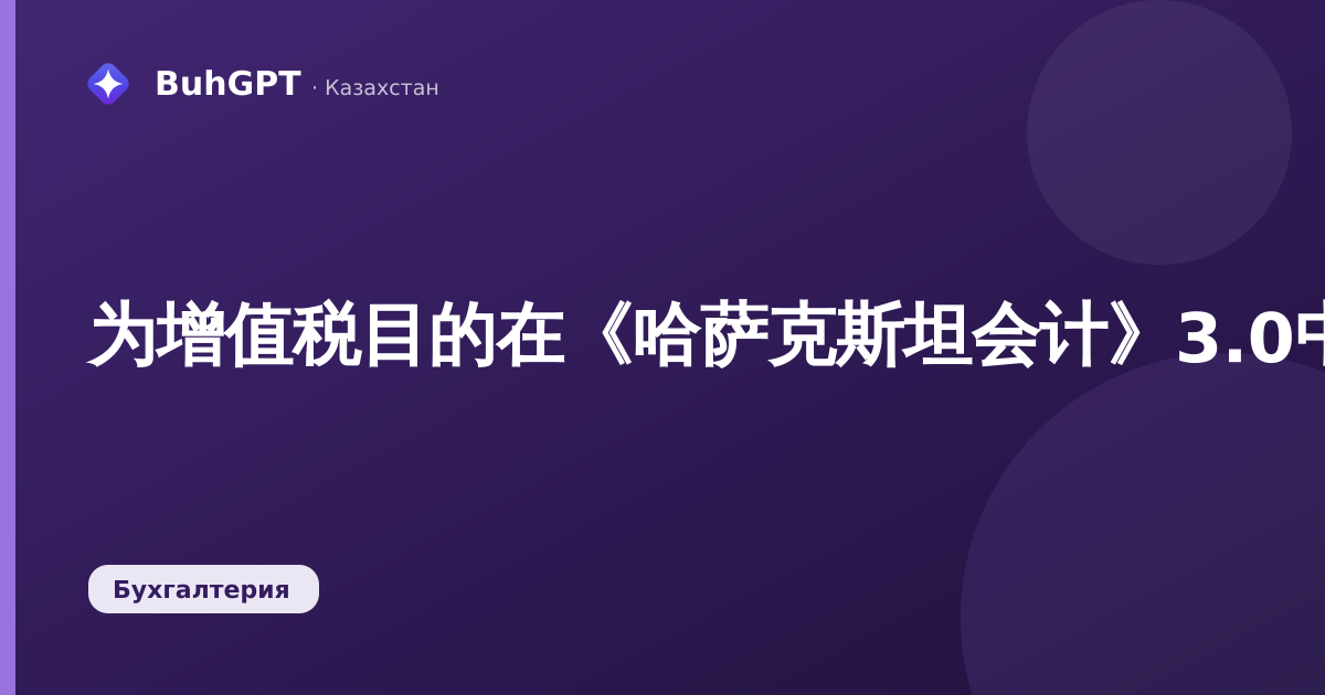 为增值税目的在《哈萨克斯坦会计》3.0中登记已购商品的其他业务：如何填写和过账