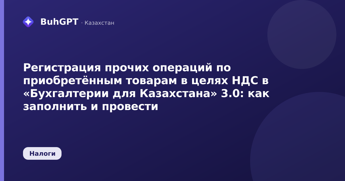 Регистрация прочих операций по приобретённым товарам в целях НДС в «Бухгалтерии для Казахстана» 3.0: как заполнить и провести