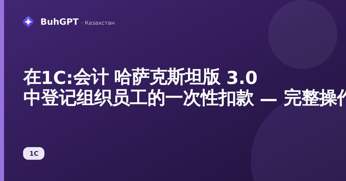 在1С:会计 哈萨克斯坦版 3.0 中登记组织员工的一次性扣款 — 完整操作说明