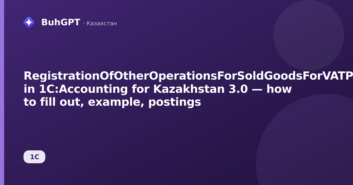 RegistrationOfOtherOperationsForSoldGoodsForVATPurposes in 1C:Accounting for Kazakhstan 3.0 — how to fill out, example, postings