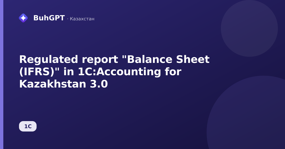 Regulated report "Balance Sheet (IFRS)" in 1C:Accounting for Kazakhstan 3.0