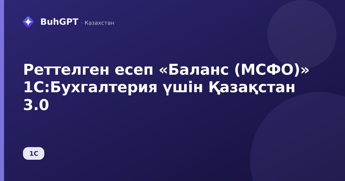 Реттелген есеп «Баланс (МСФО)» 1С:Бухгалтерия үшін Қазақстан 3.0