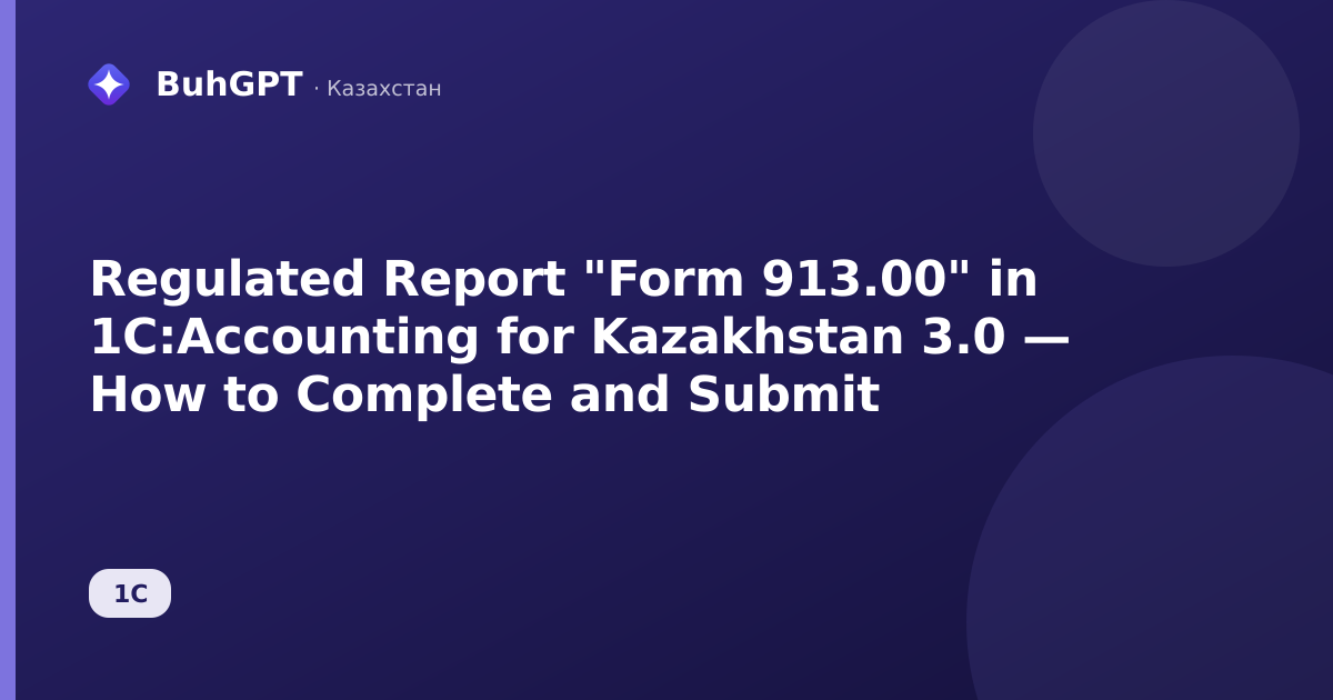 Regulated Report "Form 913.00" in 1C:Accounting for Kazakhstan 3.0 — How to Complete and Submit
