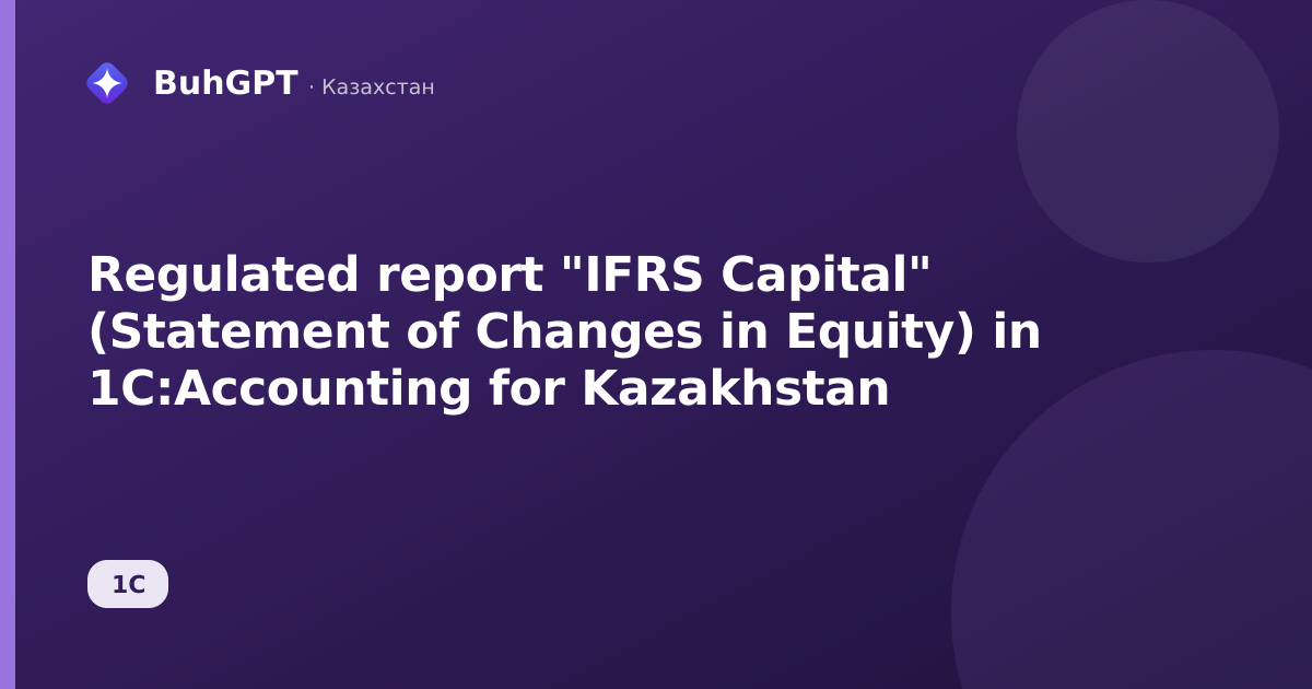 Regulated report "IFRS Capital" (Statement of Changes in Equity) in 1C:Accounting for Kazakhstan