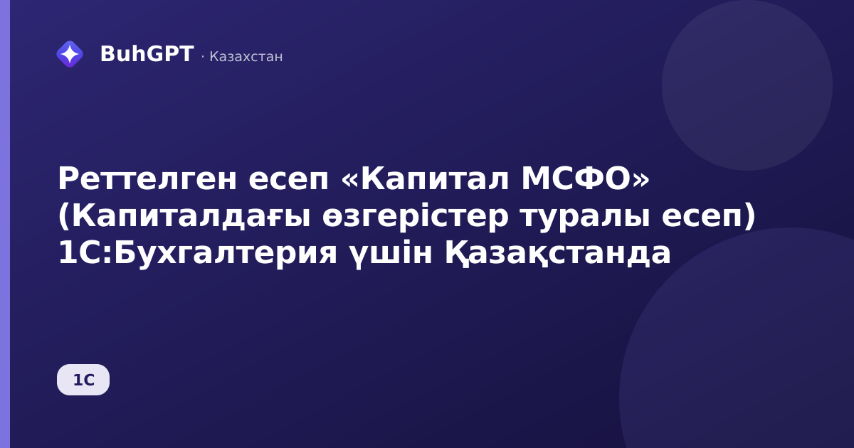 Реттелген есеп «Капитал МСФО» (Капиталдағы өзгерістер туралы есеп) 1С:Бухгалтерия үшін Қазақстанда