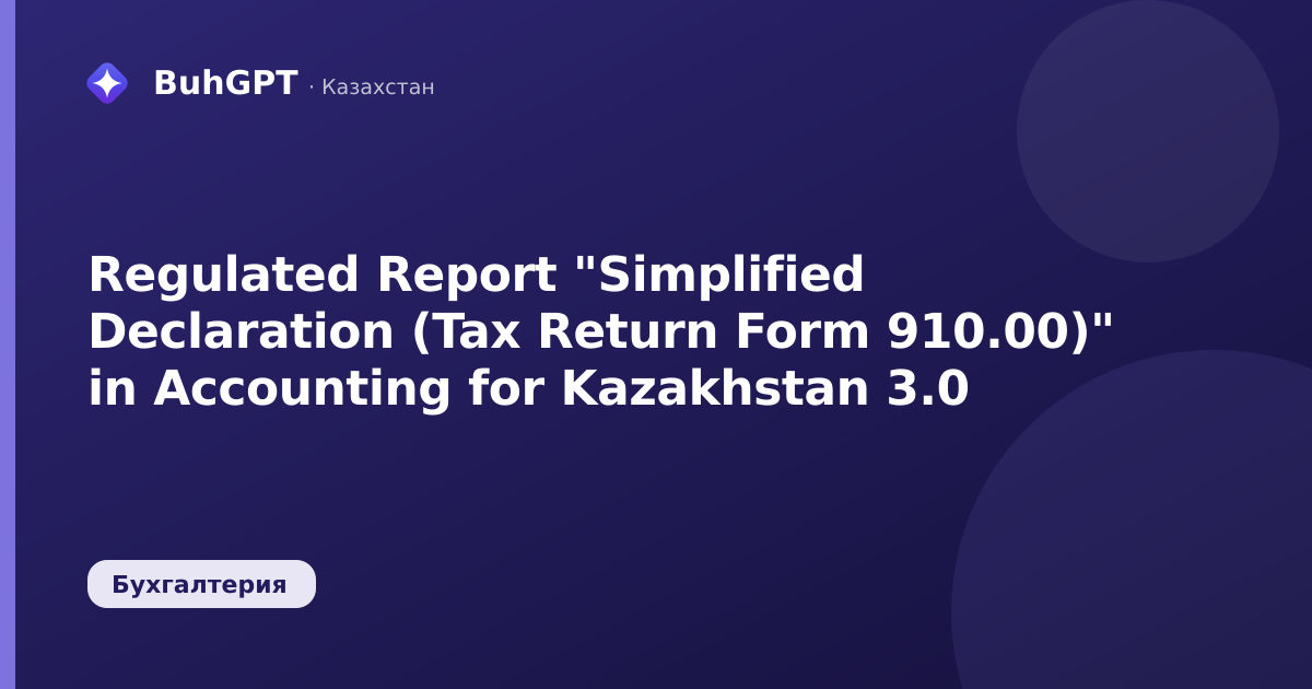 Regulated Report "Simplified Declaration (Tax Return Form 910.00)" in Accounting for Kazakhstan 3.0