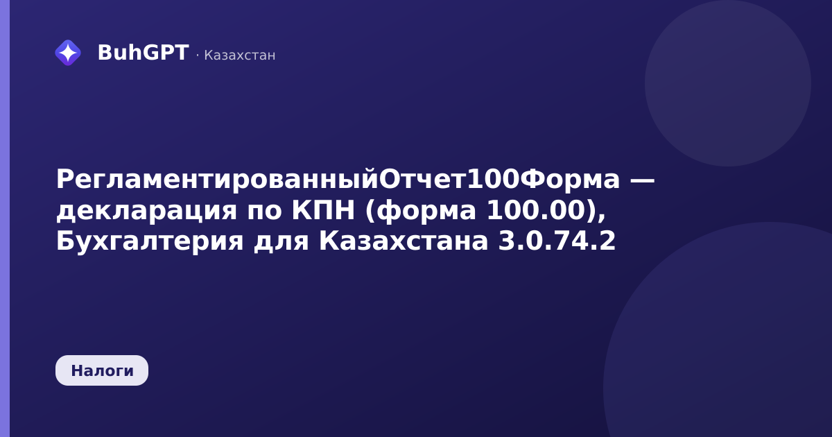 РегламентированныйОтчет100Форма — декларация по КПН (форма 100.00), Бухгалтерия для Казахстана 3.0.74.2