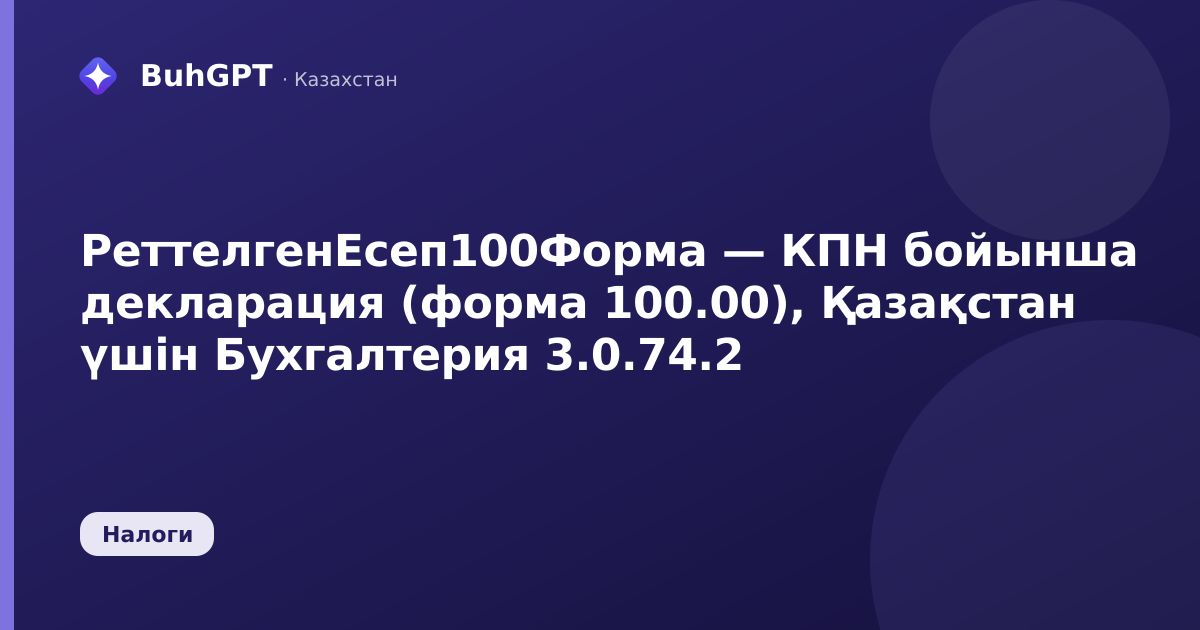 РеттелгенЕсеп100Форма — КПН бойынша декларация (форма 100.00), Қазақстан үшін Бухгалтерия 3.0.74.2