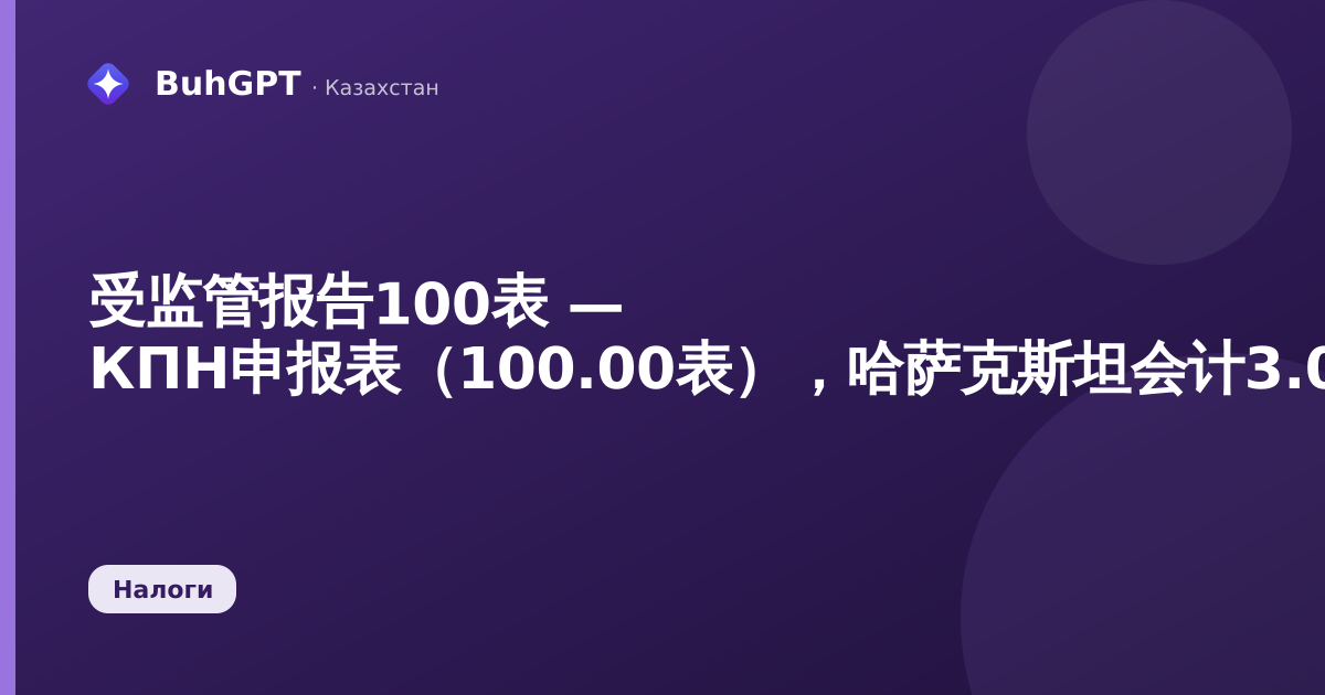 受监管报告100表 — КПН申报表（100.00表），哈萨克斯坦会计3.0.74.2