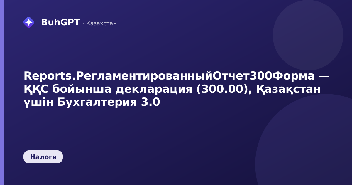Reports.РегламентированныйОтчет300Форма — ҚҚС бойынша декларация (300.00), Қазақстан үшін Бухгалтерия 3.0