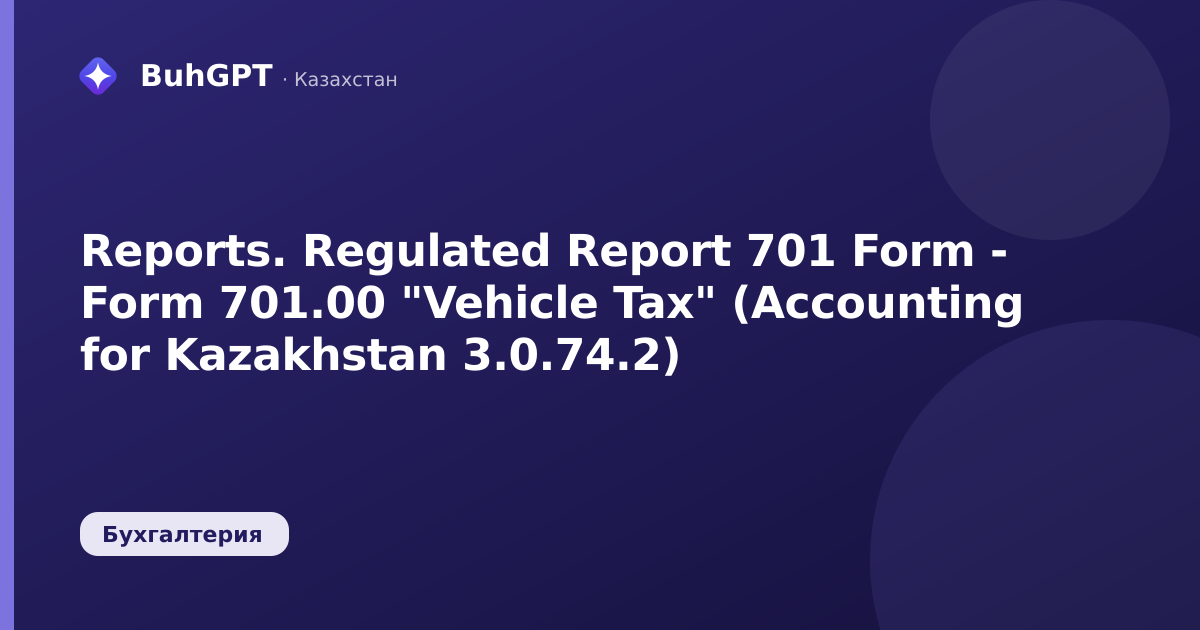 Reports. Regulated Report 701 Form - Form 701.00 "Vehicle Tax" (Accounting for Kazakhstan 3.0.74.2)